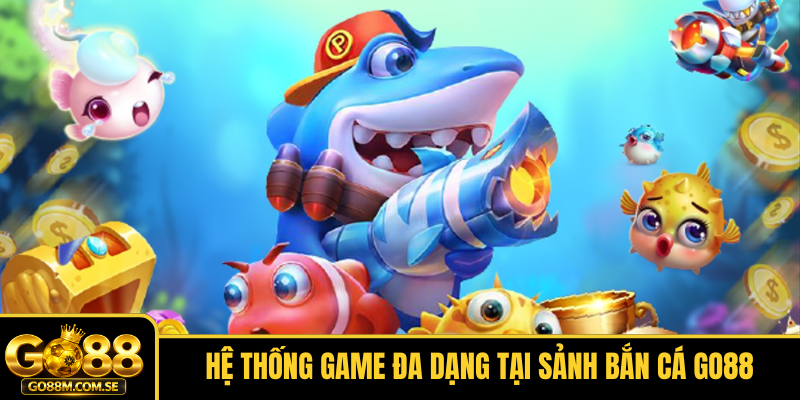 Hệ thống game đa dạng tại sảnh Bắn cá GO88
