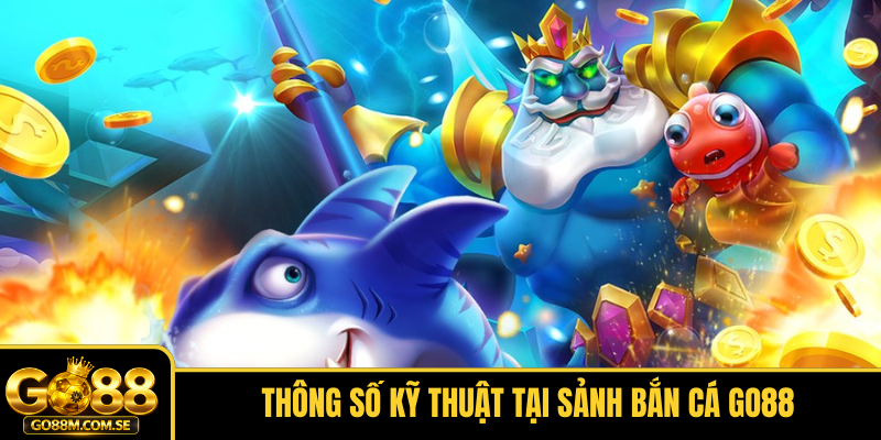 Thông số kỹ thuật tại sảnh Bắn cá GO88